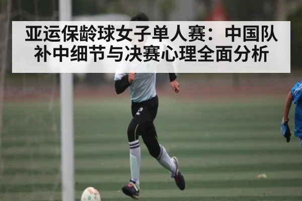 亚运保龄球女子单人赛:中国队补中细节与决赛心理全面分析