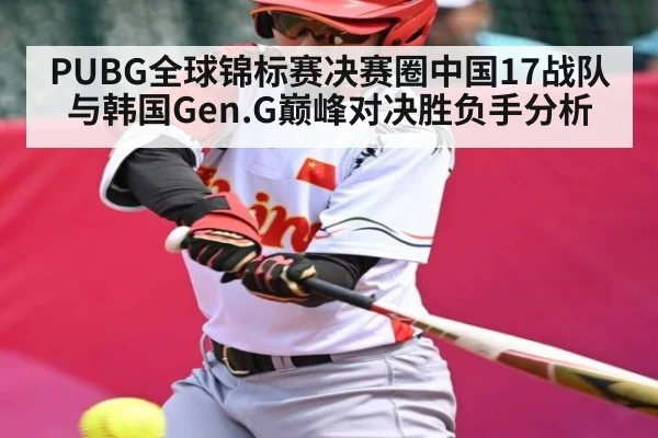 PUBG全球锦标赛决赛圈中国17战队与韩国Gen.G巅峰对决胜负手分析